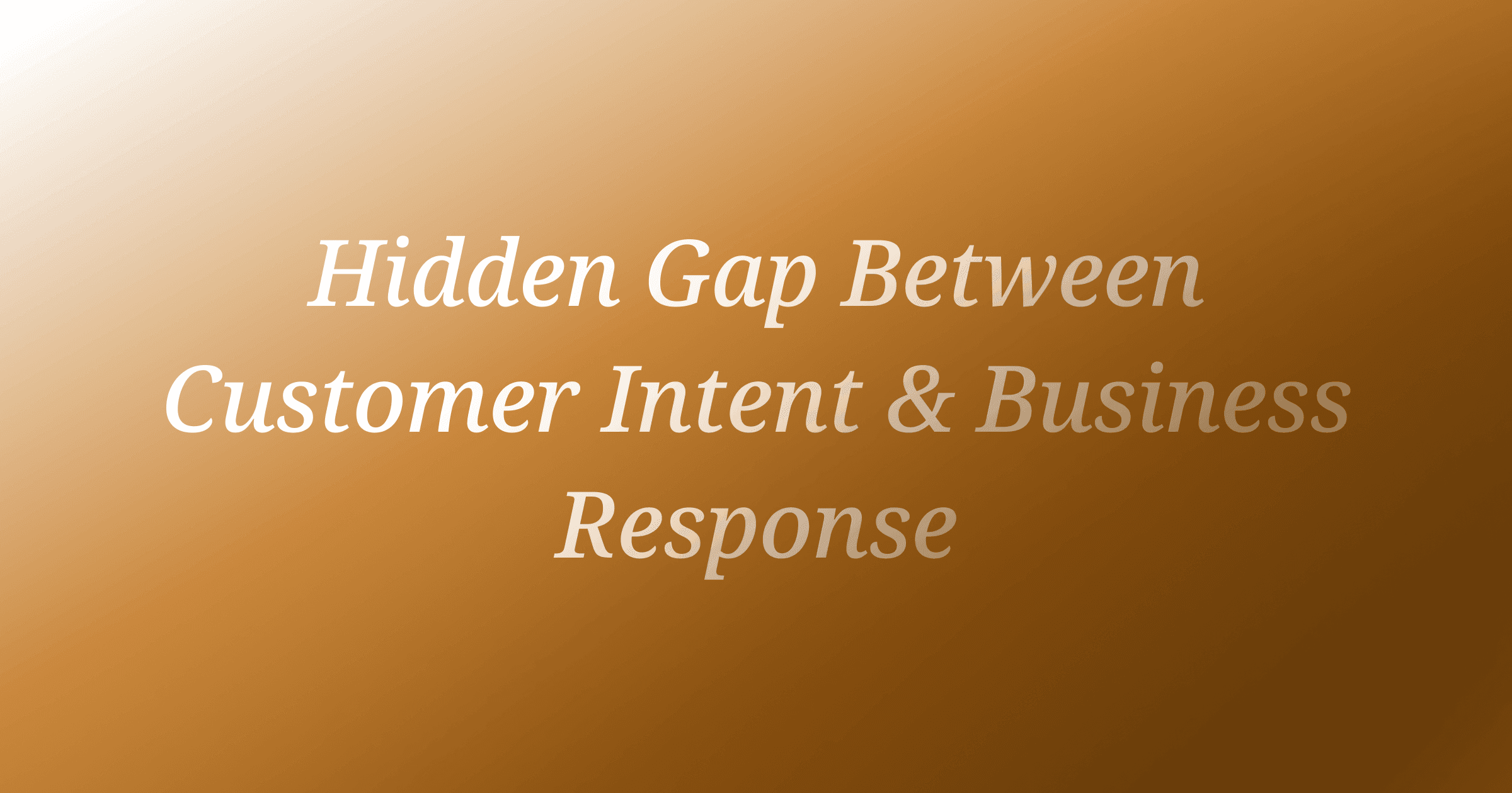 The Hidden Gap Between Customer Intent and Business Response
